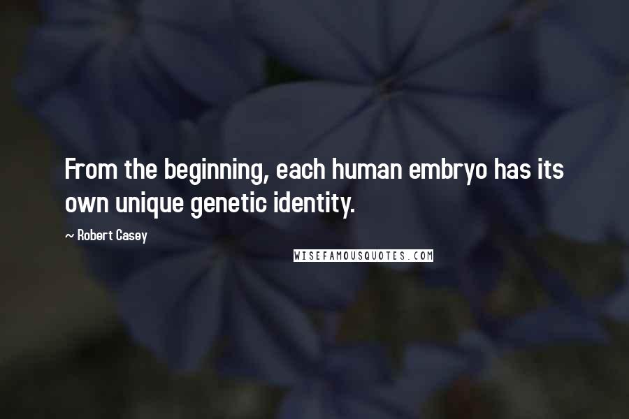 Robert Casey Quotes: From the beginning, each human embryo has its own unique genetic identity.