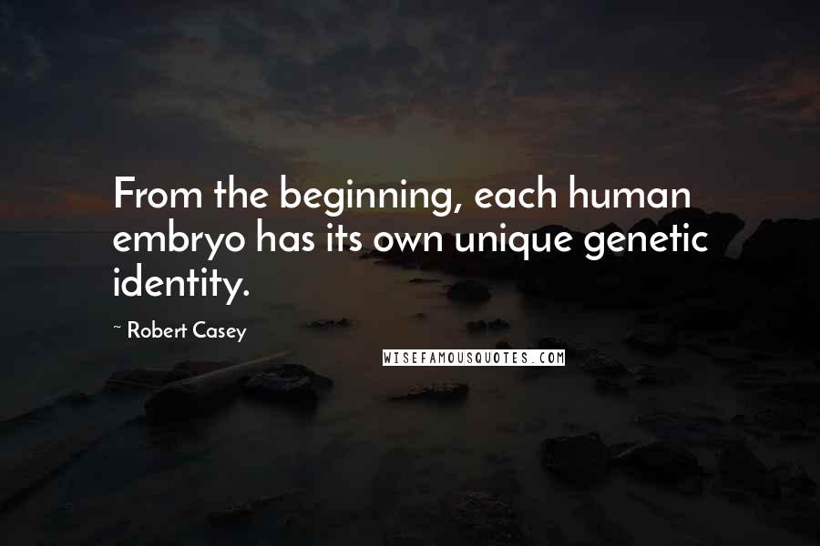 Robert Casey Quotes: From the beginning, each human embryo has its own unique genetic identity.