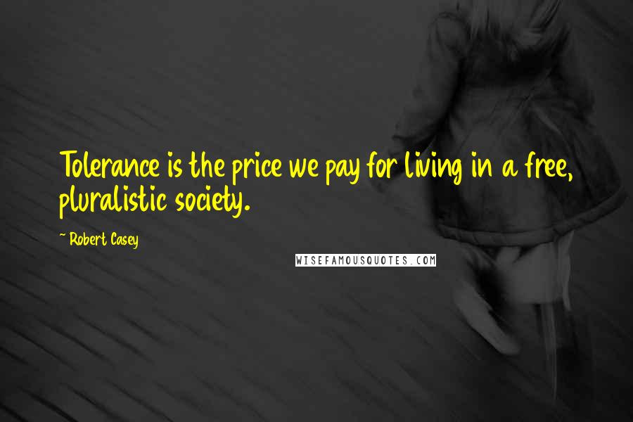 Robert Casey Quotes: Tolerance is the price we pay for living in a free, pluralistic society.