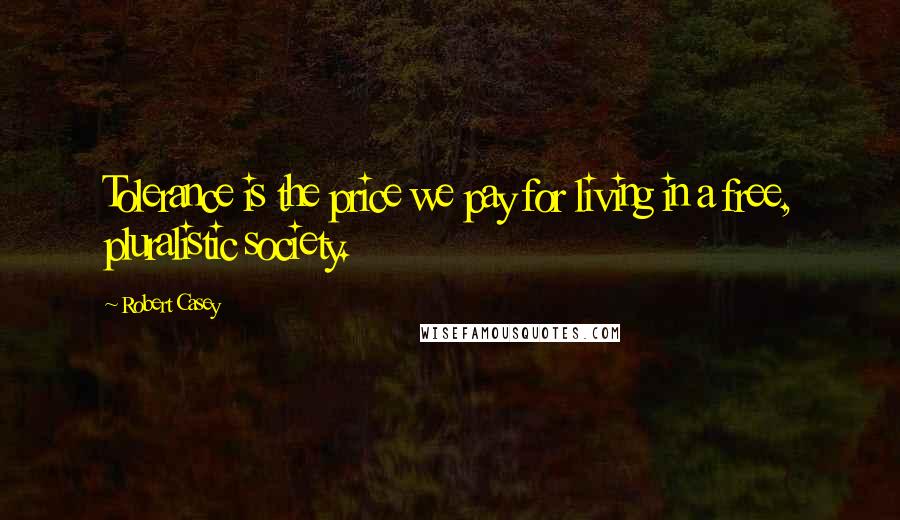 Robert Casey Quotes: Tolerance is the price we pay for living in a free, pluralistic society.