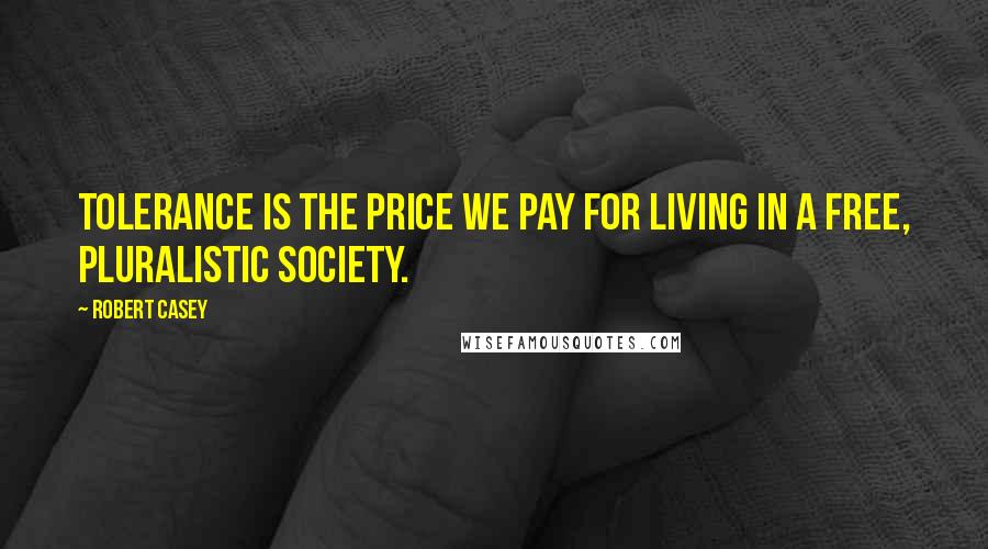 Robert Casey Quotes: Tolerance is the price we pay for living in a free, pluralistic society.
