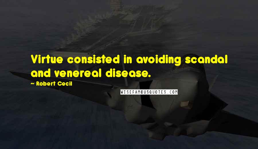 Robert Cecil Quotes: Virtue consisted in avoiding scandal and venereal disease.