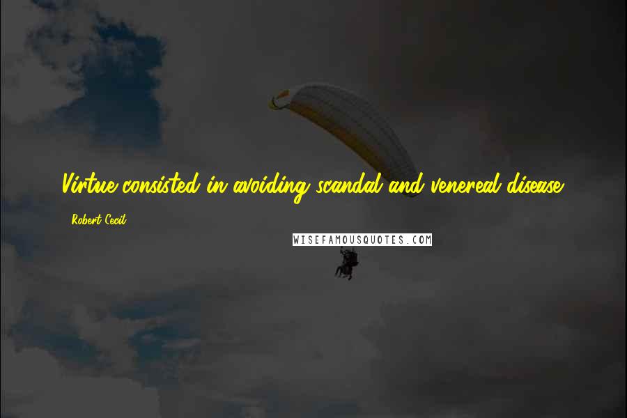 Robert Cecil Quotes: Virtue consisted in avoiding scandal and venereal disease.