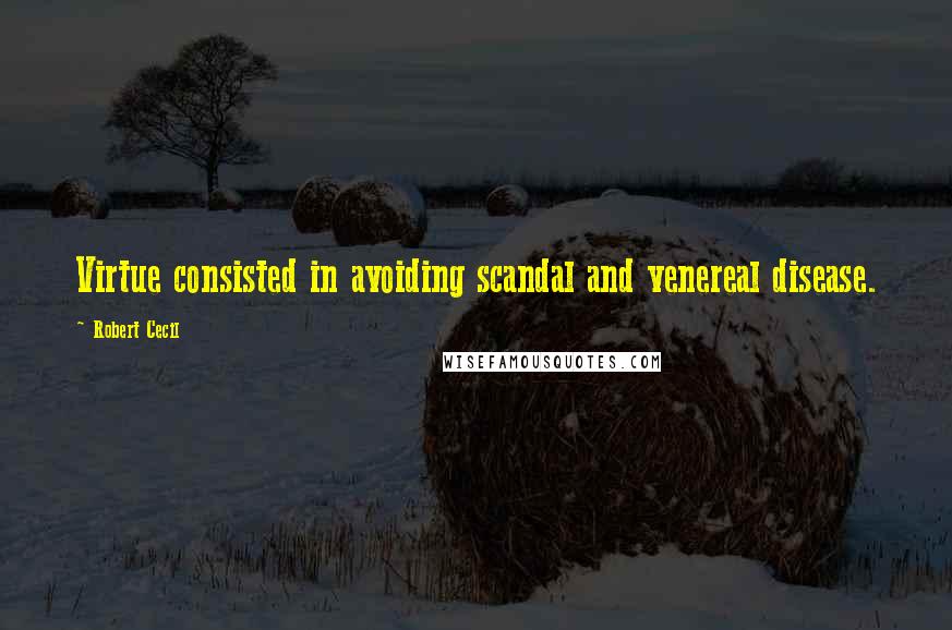 Robert Cecil Quotes: Virtue consisted in avoiding scandal and venereal disease.