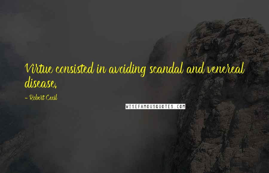 Robert Cecil Quotes: Virtue consisted in avoiding scandal and venereal disease.