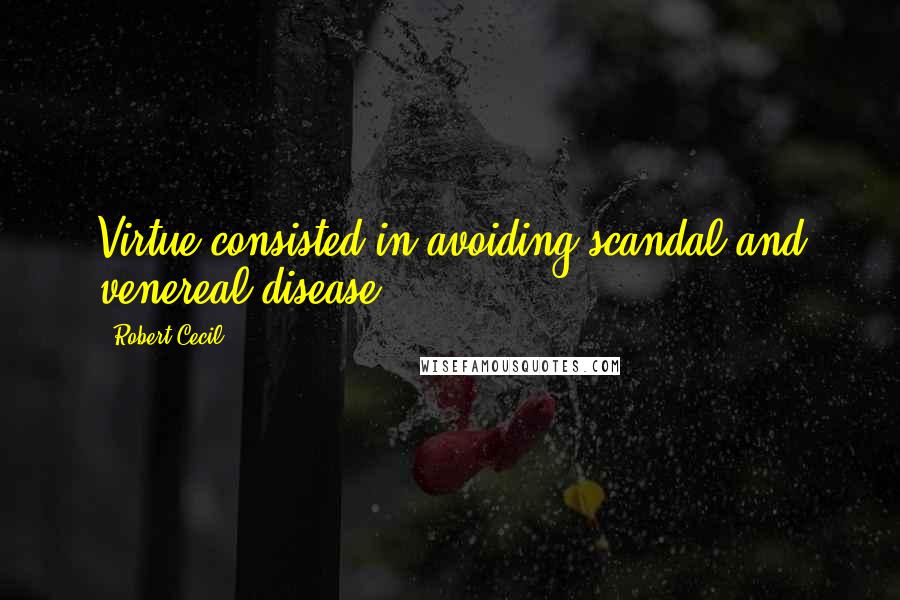 Robert Cecil Quotes: Virtue consisted in avoiding scandal and venereal disease.