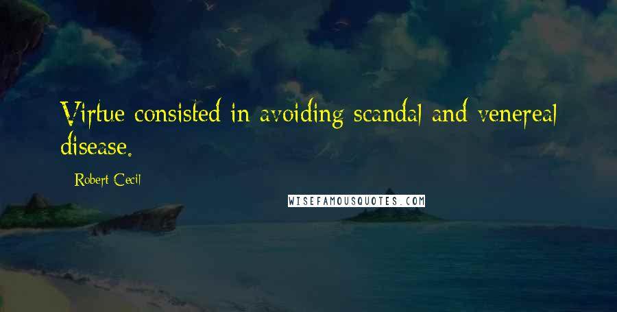Robert Cecil Quotes: Virtue consisted in avoiding scandal and venereal disease.