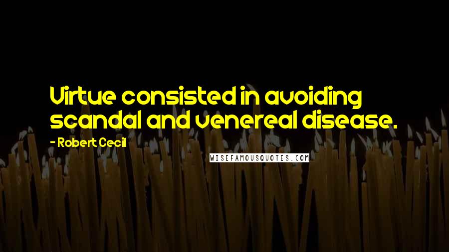 Robert Cecil Quotes: Virtue consisted in avoiding scandal and venereal disease.