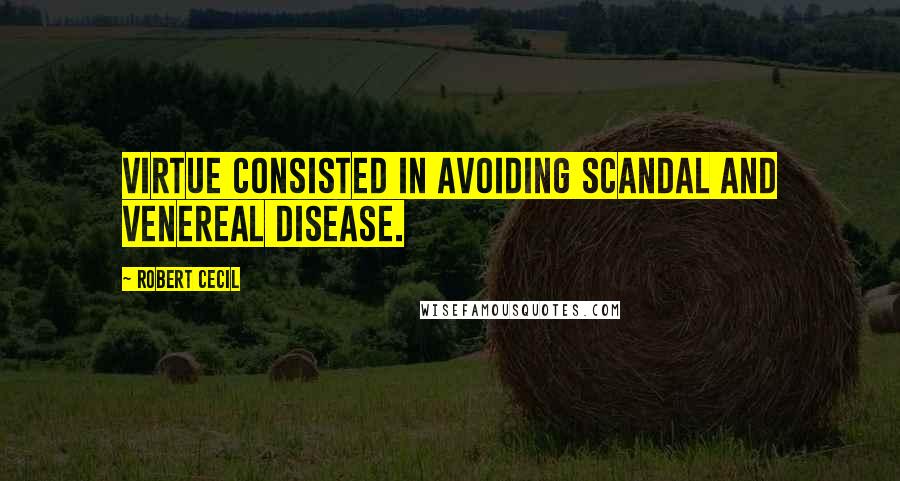 Robert Cecil Quotes: Virtue consisted in avoiding scandal and venereal disease.