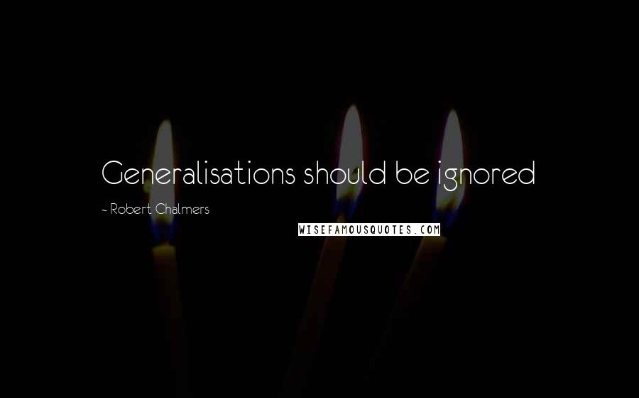 Robert Chalmers Quotes: Generalisations should be ignored