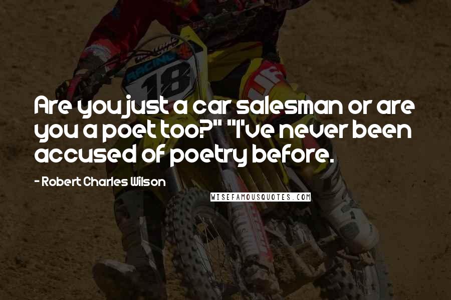 Robert Charles Wilson Quotes: Are you just a car salesman or are you a poet too?" "I've never been accused of poetry before.