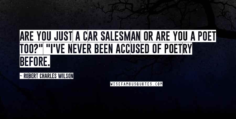 Robert Charles Wilson Quotes: Are you just a car salesman or are you a poet too?" "I've never been accused of poetry before.