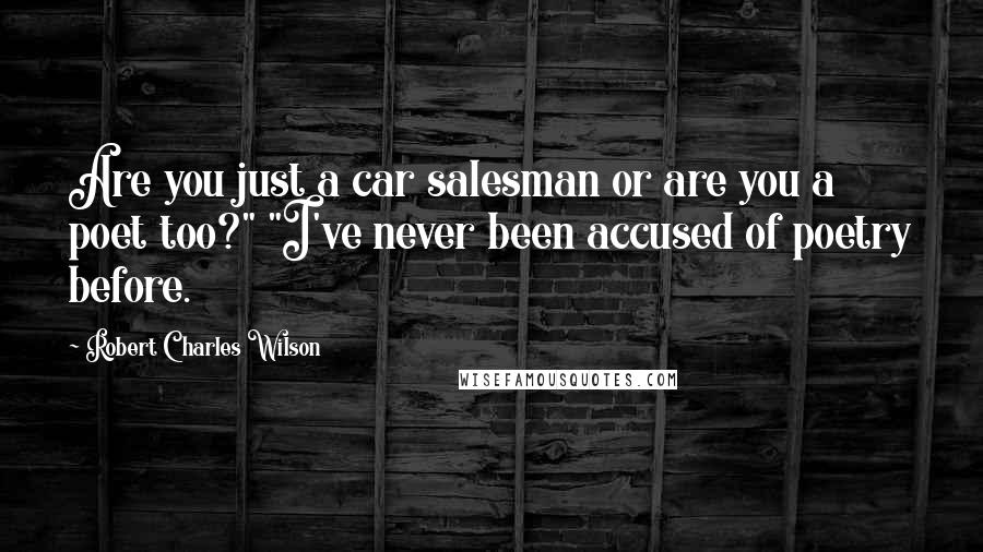 Robert Charles Wilson Quotes: Are you just a car salesman or are you a poet too?" "I've never been accused of poetry before.