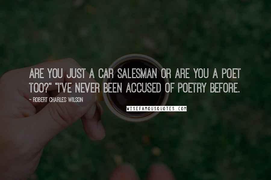 Robert Charles Wilson Quotes: Are you just a car salesman or are you a poet too?" "I've never been accused of poetry before.