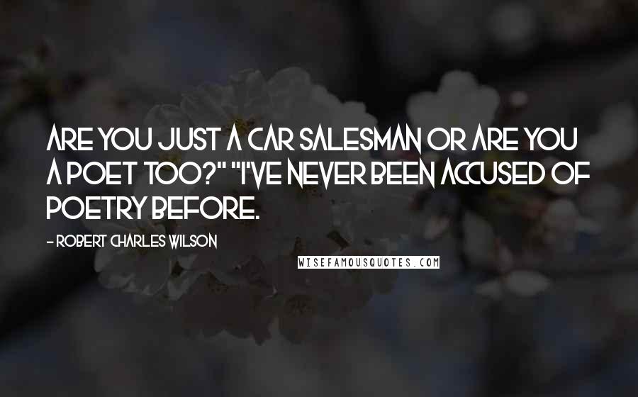 Robert Charles Wilson Quotes: Are you just a car salesman or are you a poet too?" "I've never been accused of poetry before.