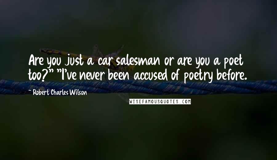 Robert Charles Wilson Quotes: Are you just a car salesman or are you a poet too?" "I've never been accused of poetry before.