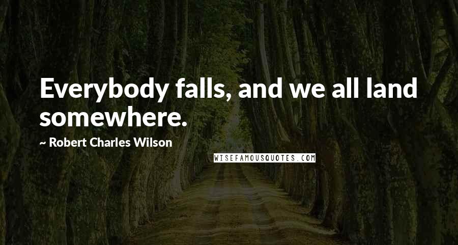 Robert Charles Wilson Quotes: Everybody falls, and we all land somewhere.