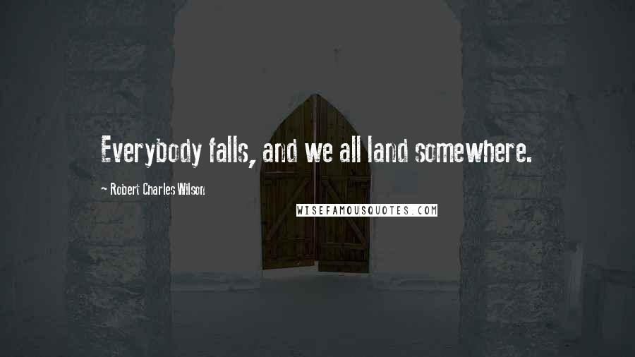 Robert Charles Wilson Quotes: Everybody falls, and we all land somewhere.