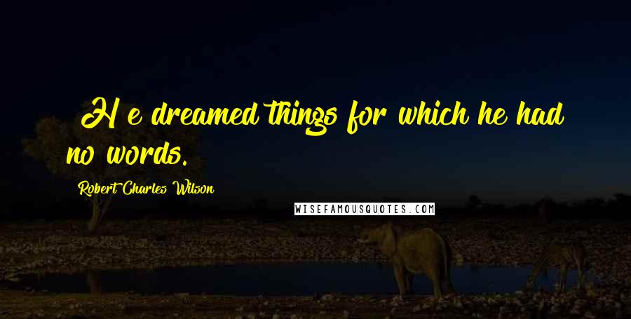 Robert Charles Wilson Quotes: [H]e dreamed things for which he had no words.