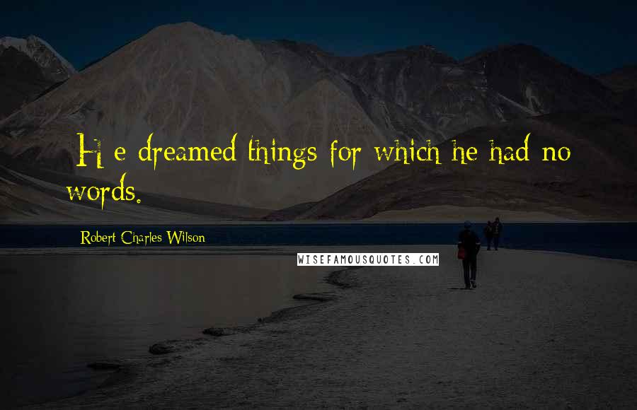 Robert Charles Wilson Quotes: [H]e dreamed things for which he had no words.
