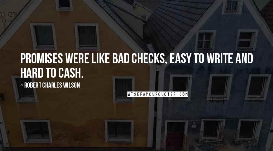 Robert Charles Wilson Quotes: Promises were like bad checks, easy to write and hard to cash.