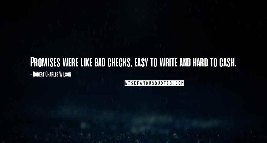 Robert Charles Wilson Quotes: Promises were like bad checks, easy to write and hard to cash.