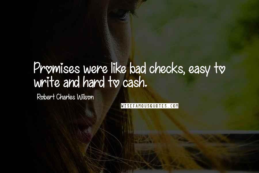 Robert Charles Wilson Quotes: Promises were like bad checks, easy to write and hard to cash.