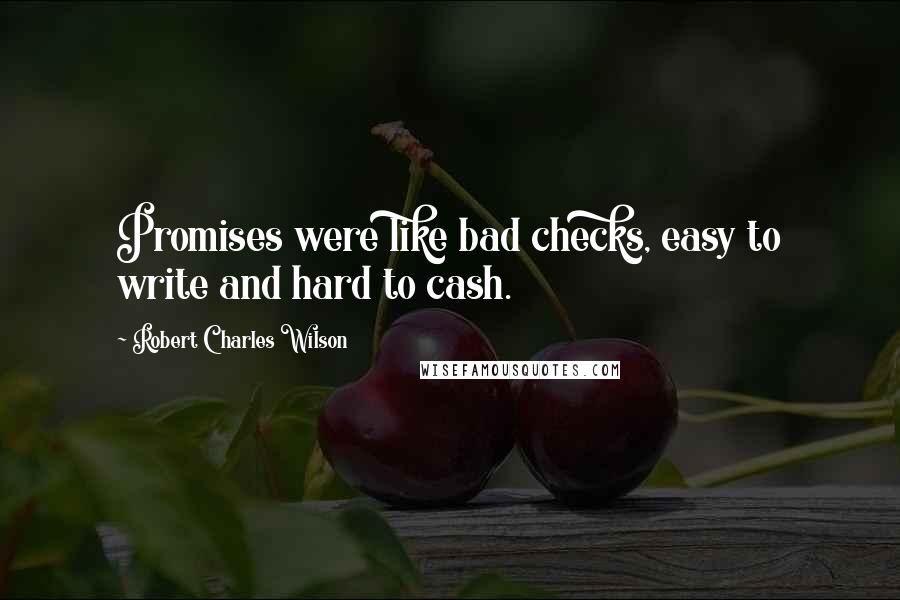 Robert Charles Wilson Quotes: Promises were like bad checks, easy to write and hard to cash.