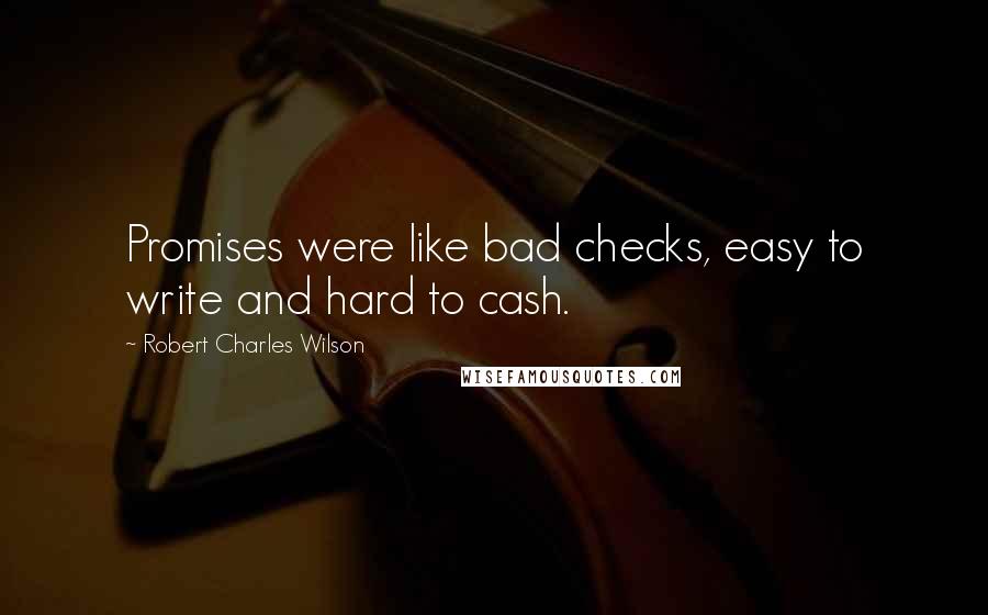 Robert Charles Wilson Quotes: Promises were like bad checks, easy to write and hard to cash.