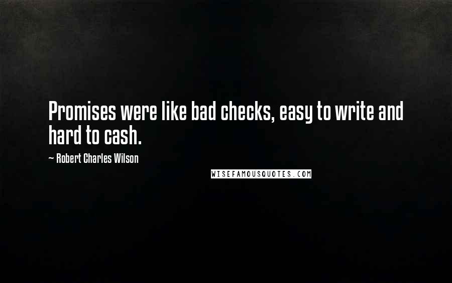 Robert Charles Wilson Quotes: Promises were like bad checks, easy to write and hard to cash.