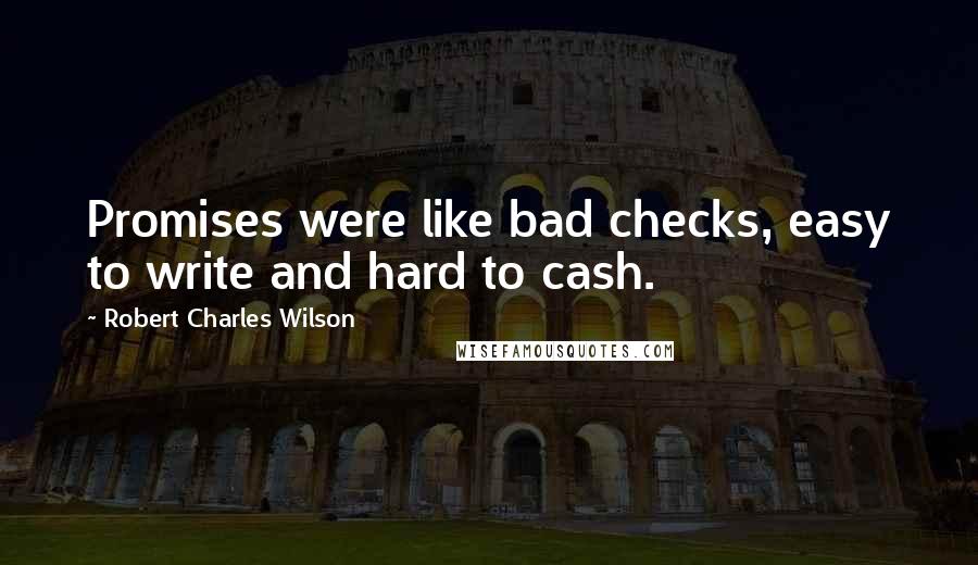 Robert Charles Wilson Quotes: Promises were like bad checks, easy to write and hard to cash.
