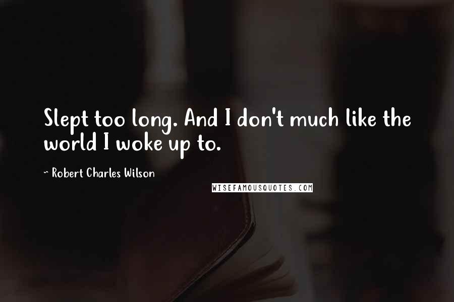 Robert Charles Wilson Quotes: Slept too long. And I don't much like the world I woke up to.