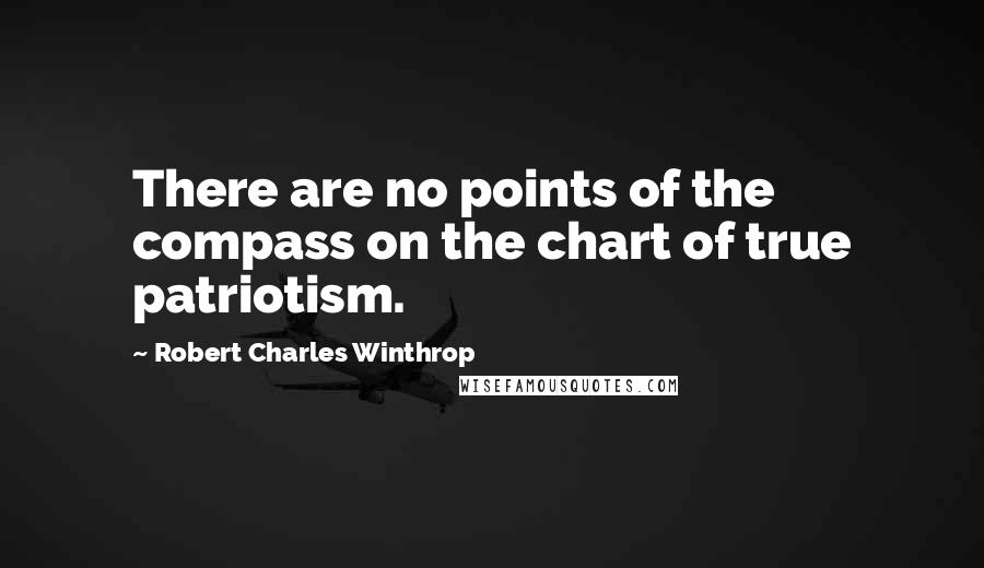 Robert Charles Winthrop Quotes: There are no points of the compass on the chart of true patriotism.