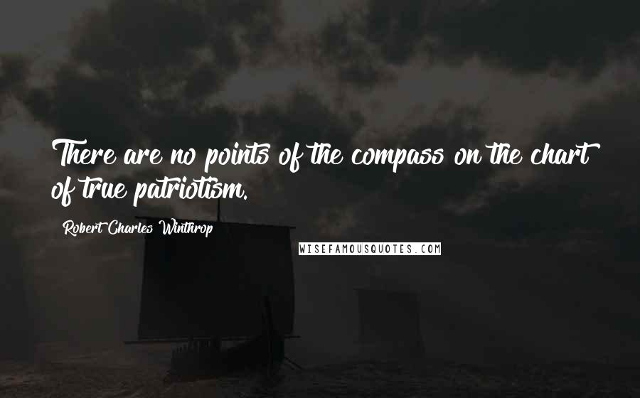 Robert Charles Winthrop Quotes: There are no points of the compass on the chart of true patriotism.