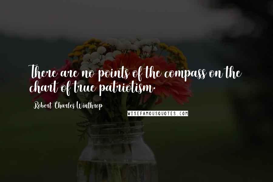 Robert Charles Winthrop Quotes: There are no points of the compass on the chart of true patriotism.