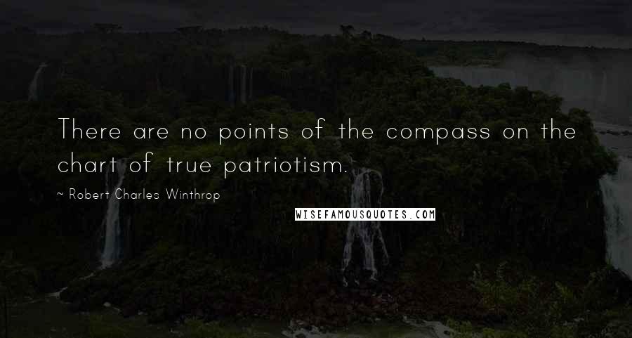 Robert Charles Winthrop Quotes: There are no points of the compass on the chart of true patriotism.