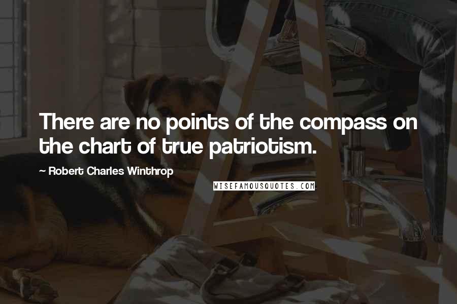 Robert Charles Winthrop Quotes: There are no points of the compass on the chart of true patriotism.