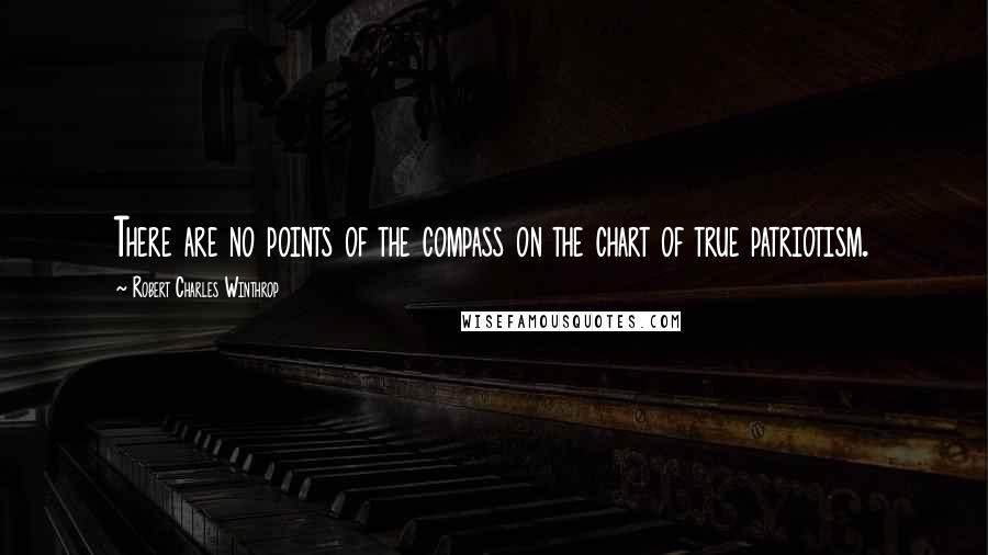 Robert Charles Winthrop Quotes: There are no points of the compass on the chart of true patriotism.