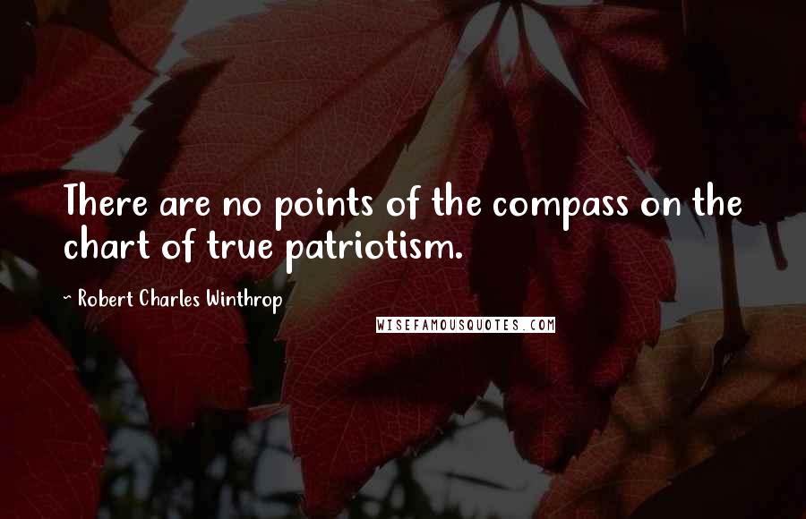 Robert Charles Winthrop Quotes: There are no points of the compass on the chart of true patriotism.