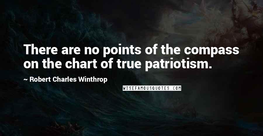 Robert Charles Winthrop Quotes: There are no points of the compass on the chart of true patriotism.