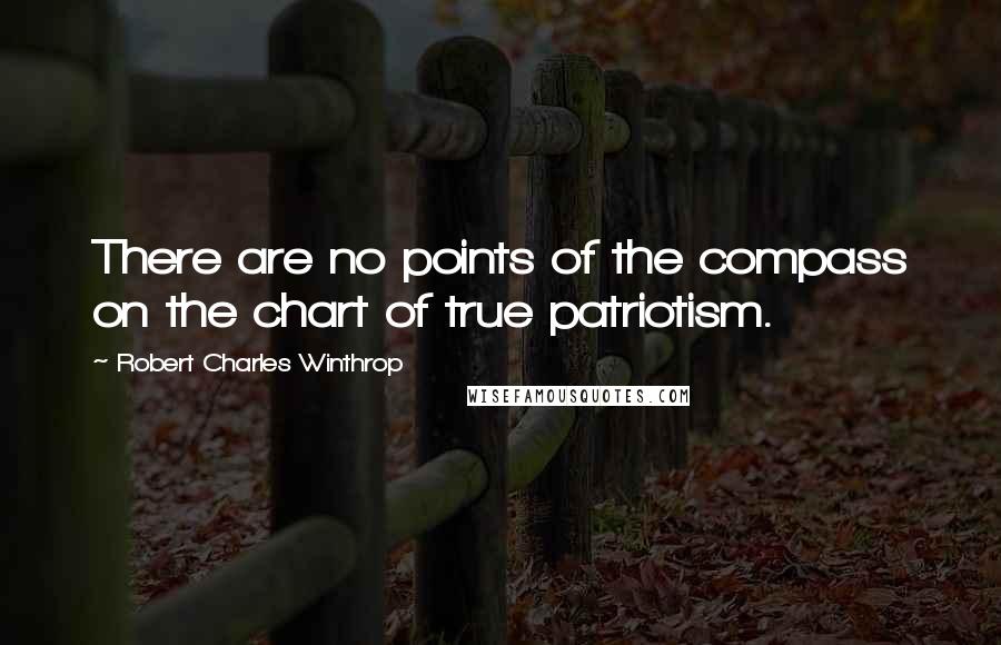 Robert Charles Winthrop Quotes: There are no points of the compass on the chart of true patriotism.