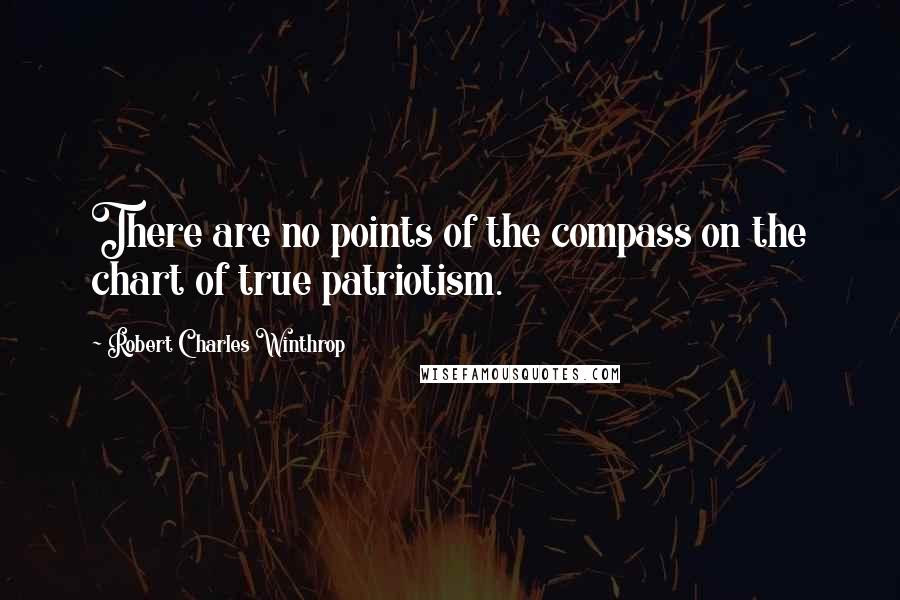 Robert Charles Winthrop Quotes: There are no points of the compass on the chart of true patriotism.