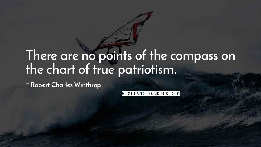 Robert Charles Winthrop Quotes: There are no points of the compass on the chart of true patriotism.