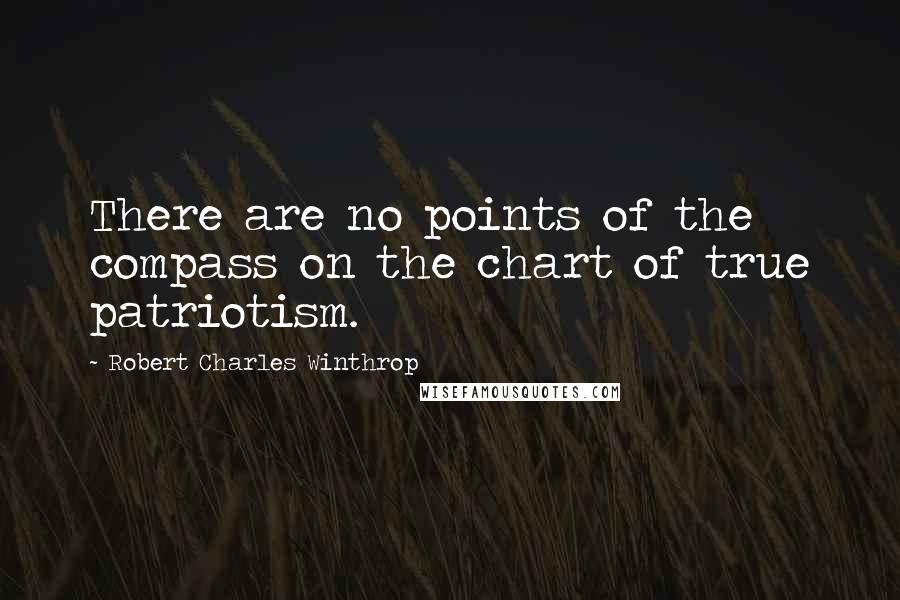 Robert Charles Winthrop Quotes: There are no points of the compass on the chart of true patriotism.