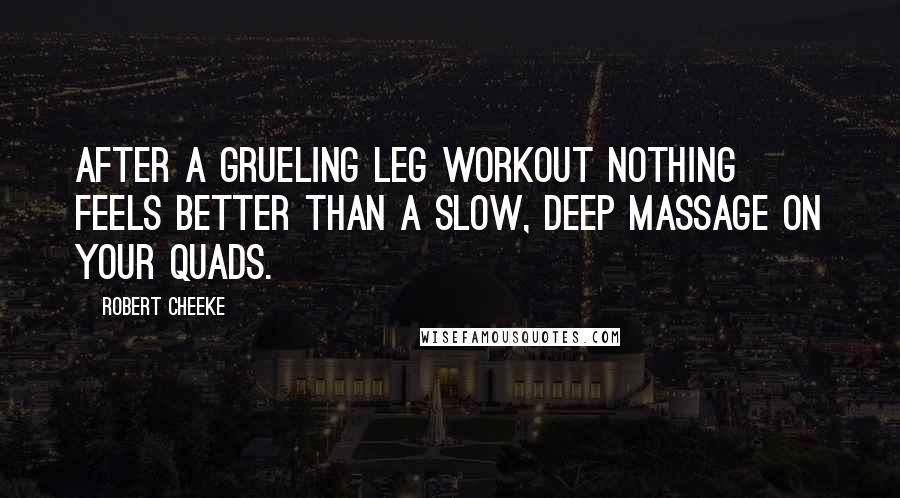 Robert Cheeke Quotes: After a grueling leg workout nothing feels better than a slow, deep massage on your quads.