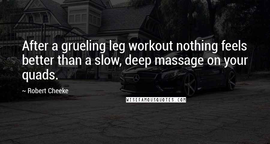 Robert Cheeke Quotes: After a grueling leg workout nothing feels better than a slow, deep massage on your quads.