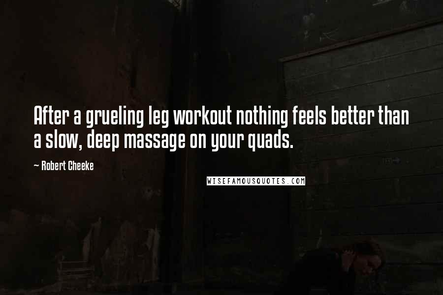 Robert Cheeke Quotes: After a grueling leg workout nothing feels better than a slow, deep massage on your quads.