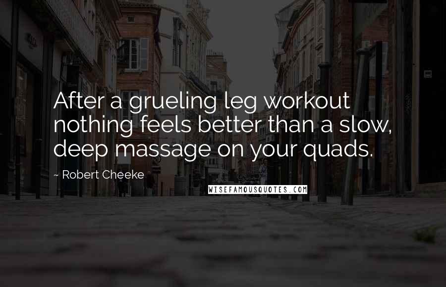 Robert Cheeke Quotes: After a grueling leg workout nothing feels better than a slow, deep massage on your quads.