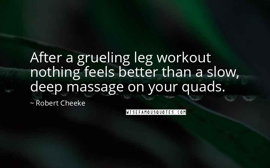 Robert Cheeke Quotes: After a grueling leg workout nothing feels better than a slow, deep massage on your quads.