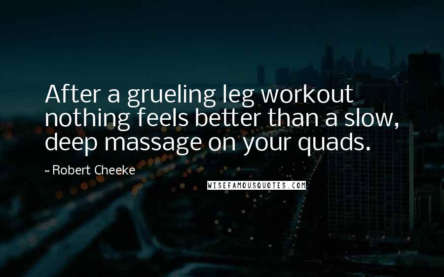 Robert Cheeke Quotes: After a grueling leg workout nothing feels better than a slow, deep massage on your quads.